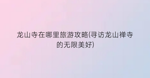 龙山寺在哪里旅游攻略(寻访龙山禅寺的无限美好)