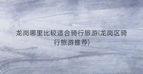 龙岗哪里比较适合骑行旅游(龙岗区骑行旅游推荐)
