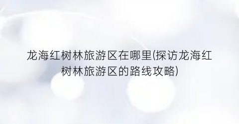 龙海红树林旅游区在哪里(探访龙海红树林旅游区的路线攻略)
