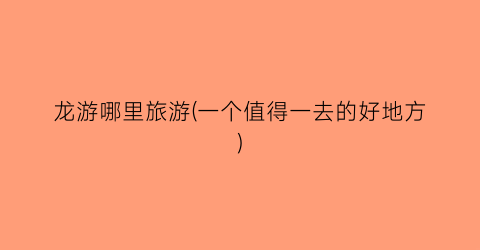龙游哪里旅游(一个值得一去的好地方)