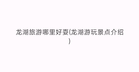 龙湖旅游哪里好耍(龙湖游玩景点介绍)
