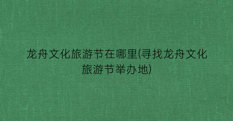 龙舟文化旅游节在哪里(寻找龙舟文化旅游节举办地)