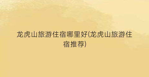 龙虎山旅游住宿哪里好(龙虎山旅游住宿推荐)