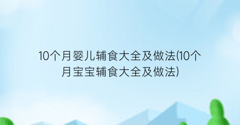 10个月婴儿辅食大全及做法(10个月宝宝辅食大全及做法)