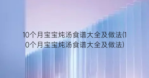 10个月宝宝炖汤食谱大全及做法(10个月宝宝炖汤食谱大全及做法)