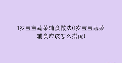 1岁宝宝蔬菜辅食做法(1岁宝宝蔬菜辅食应该怎么搭配)