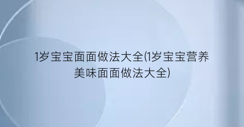 1岁宝宝面面做法大全(1岁宝宝营养美味面面做法大全)