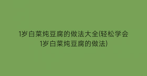 “1岁白菜炖豆腐的做法大全(轻松学会1岁白菜炖豆腐的做法)