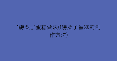 1磅粟子蛋糕做法(1磅粟子蛋糕的制作方法)