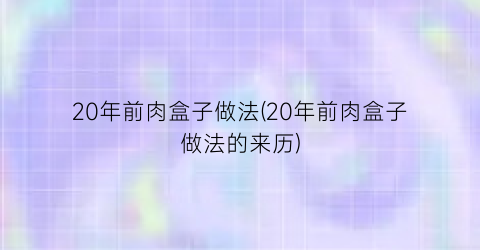20年前肉盒子做法(20年前肉盒子做法的来历)