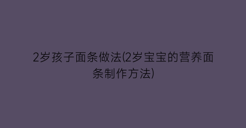 “2岁孩子面条做法(2岁宝宝的营养面条制作方法)