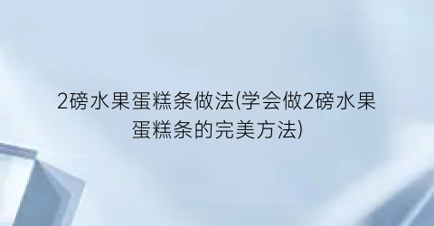 2磅水果蛋糕条做法(学会做2磅水果蛋糕条的完美方法)