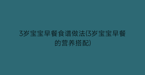3岁宝宝早餐食谱做法(3岁宝宝早餐的营养搭配)
