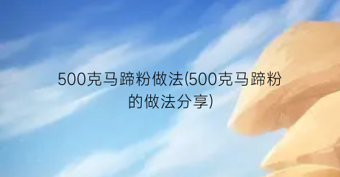 500克马蹄粉做法(500克马蹄粉的做法分享)