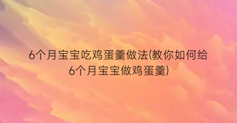 6个月宝宝吃鸡蛋羹做法(教你如何给6个月宝宝做鸡蛋羹)