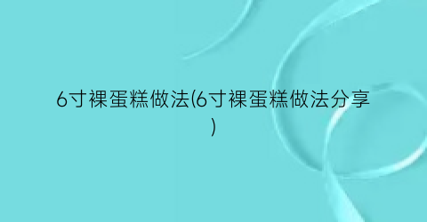 “6寸裸蛋糕做法(6寸裸蛋糕做法分享)