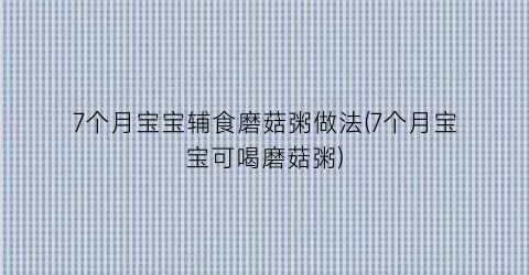 7个月宝宝辅食磨菇粥做法(7个月宝宝可喝磨菇粥)