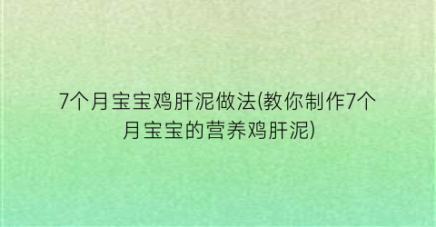 7个月宝宝鸡肝泥做法(教你制作7个月宝宝的营养鸡肝泥)