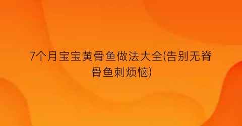 “7个月宝宝黄骨鱼做法大全(告别无脊骨鱼刺烦恼)