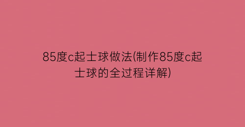 “85度c起士球做法(制作85度c起士球的全过程详解)