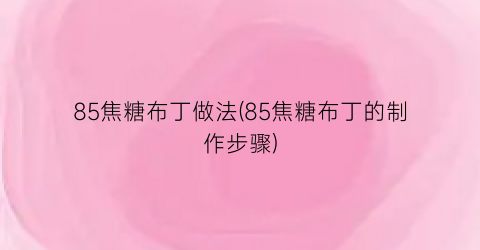 85焦糖布丁做法(85焦糖布丁的制作步骤)