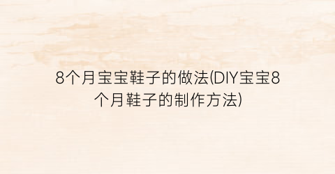 8个月宝宝鞋子的做法(DIY宝宝8个月鞋子的制作方法)