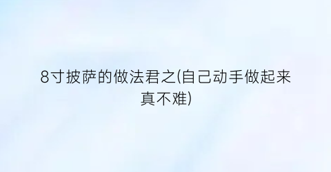 8寸披萨的做法君之(自己动手做起来真不难)