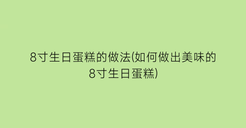 8寸生日蛋糕的做法(如何做出美味的8寸生日蛋糕)