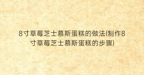 8寸草莓芝士慕斯蛋糕的做法(制作8寸草莓芝士慕斯蛋糕的步骤)