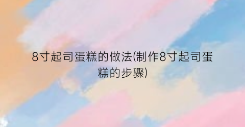 8寸起司蛋糕的做法(制作8寸起司蛋糕的步骤)