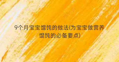 9个月宝宝馄饨的做法(为宝宝做营养馄饨的必备要点)