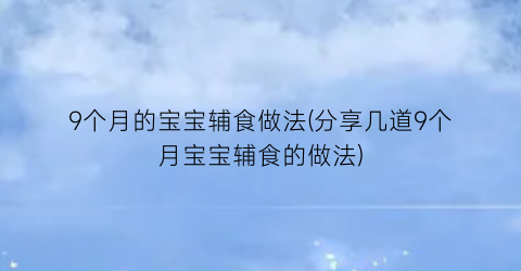 “9个月的宝宝辅食做法(分享几道9个月宝宝辅食的做法)