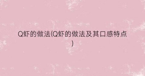 Q虾的做法(Q虾的做法及其口感特点)