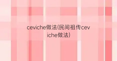 ceviche做法(民间祖传ceviche做法)