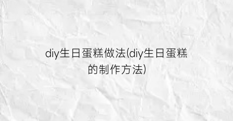 “diy生日蛋糕做法(diy生日蛋糕的制作方法)