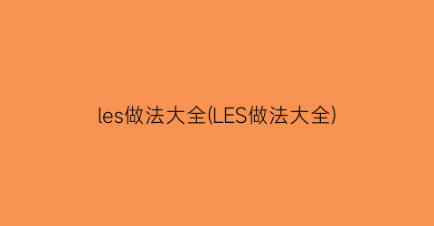 “les做法大全(LES做法大全)