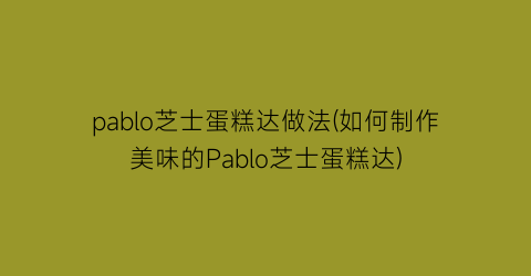 pablo芝士蛋糕达做法(如何制作美味的Pablo芝士蛋糕达)