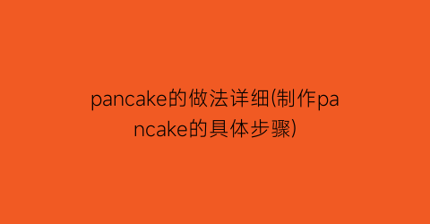 pancake的做法详细(制作pancake的具体步骤)