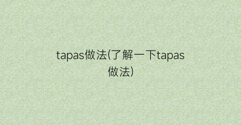 tapas做法(了解一下tapas做法)