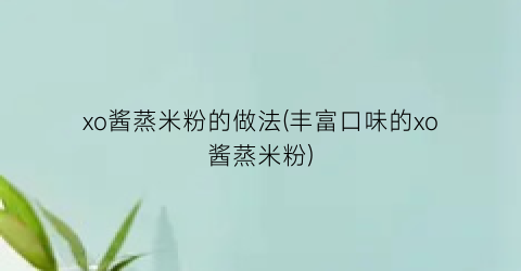 xo酱蒸米粉的做法(丰富口味的xo酱蒸米粉)