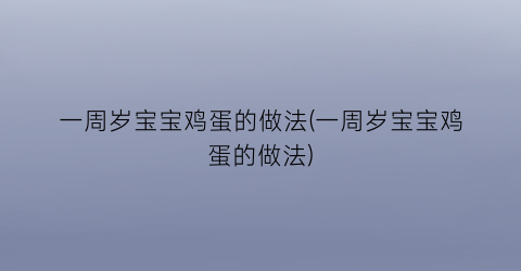 “一周岁宝宝鸡蛋的做法(一周岁宝宝鸡蛋的做法)