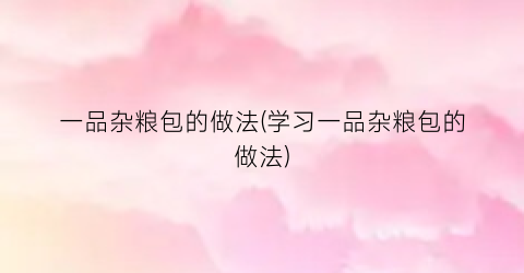 一品杂粮包的做法(学习一品杂粮包的做法)