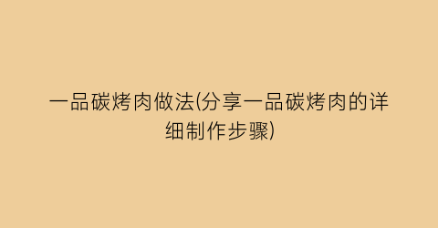 一品碳烤肉做法(分享一品碳烤肉的详细制作步骤)