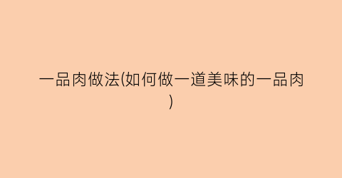 一品肉做法(如何做一道美味的一品肉)