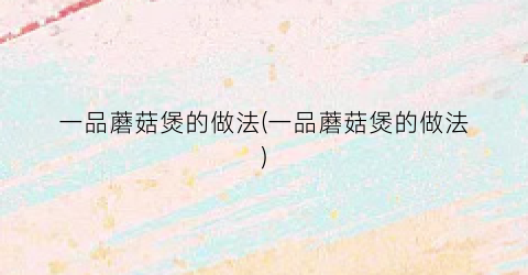 一品蘑菇煲的做法(一品蘑菇煲的做法)