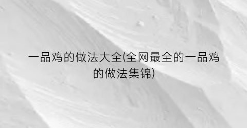 一品鸡的做法大全(全网最全的一品鸡的做法集锦)