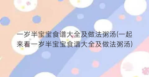 一岁半宝宝食谱大全及做法粥汤(一起来看一岁半宝宝食谱大全及做法粥汤)