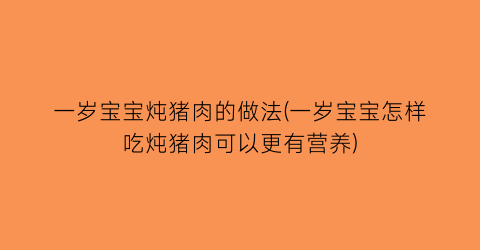 “一岁宝宝炖猪肉的做法(一岁宝宝怎样吃炖猪肉可以更有营养)