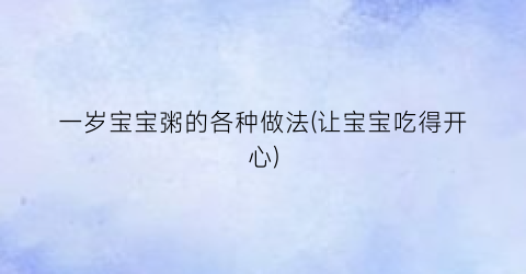 一岁宝宝粥的各种做法(让宝宝吃得开心)