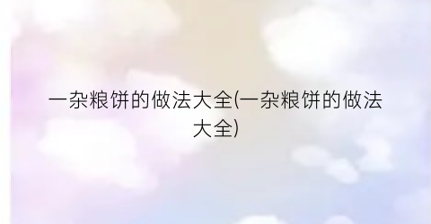 一杂粮饼的做法大全(一杂粮饼的做法大全)